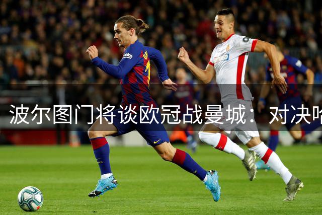 波尔图门将谈欧冠战曼城：对决哈兰德令人振奋