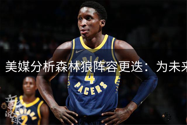 美媒分析森林狼阵容更迭：为未来弃用老班底